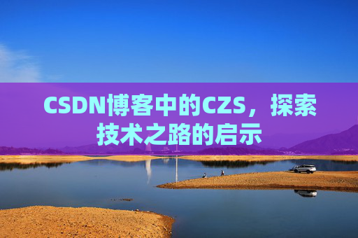 CSDN博客中的CZS，探索技术之路的启示